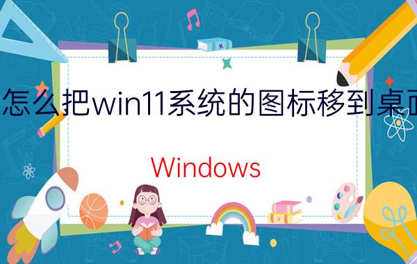 怎么把win11系统的图标移到桌面 Windows 11系统